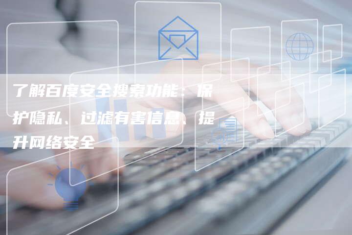 了解百度安全搜索功能：保护隐私、过滤有害信息、提升网络安全