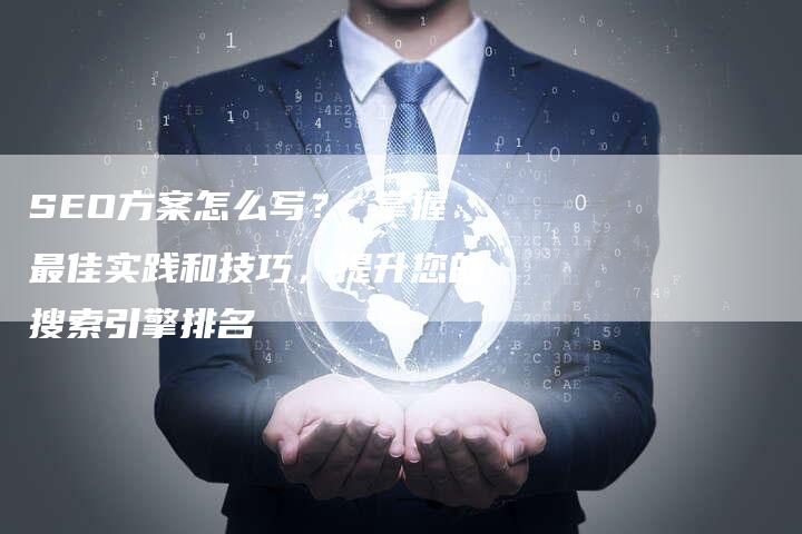 SEO方案怎么写？ 掌握最佳实践和技巧，提升您的搜索引擎排名