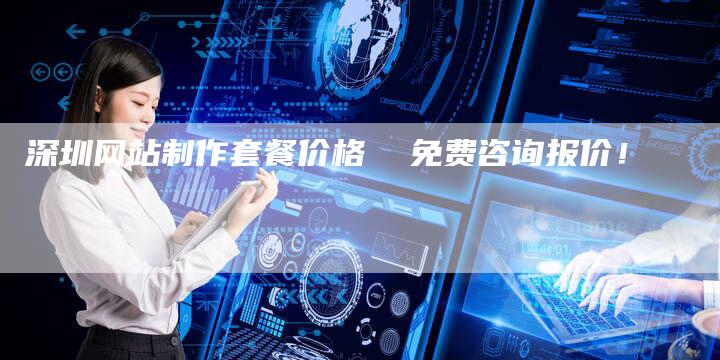 深圳网站制作套餐价格  免费咨询报价！